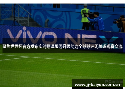 聚焦世界杯官方发布实时翻译服务升级助力全球球迷无障碍观赛交流 聚焦世界杯官方发布实时翻译服务升级助力全球球迷无障碍观赛交流